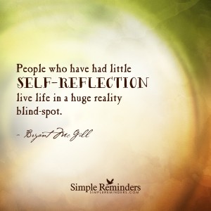 People who have had little self-reflection live life in a huge reality blind spot.