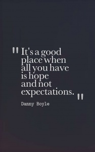 "It's a good place when all you have is hope and not expectations." Danny Boyle